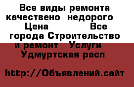 Все виды ремонта,качествено ,недорого.  › Цена ­ 10 000 - Все города Строительство и ремонт » Услуги   . Удмуртская респ.